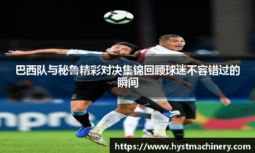 巴西队与秘鲁精彩对决集锦回顾球迷不容错过的瞬间